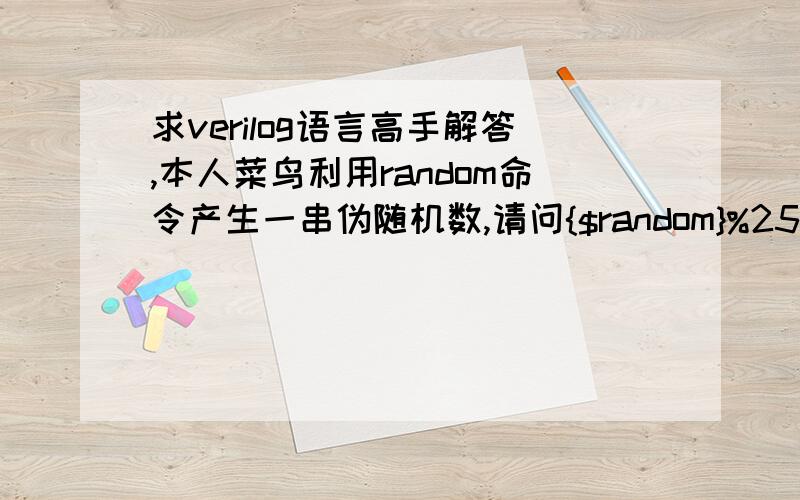 求verilog语言高手解答,本人菜鸟利用random命令产生一串伪随机数,请问{$random}%255和$random%255的区别是什么.若是说有正负之分那么请问为何当定义一个有符号的量为[7:0](即八位）时两个命令产生