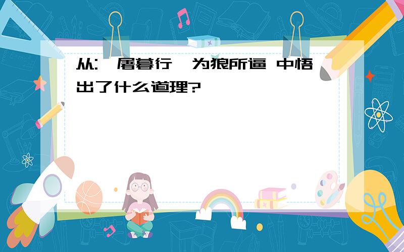 从:一屠暮行,为狼所逼 中悟出了什么道理?