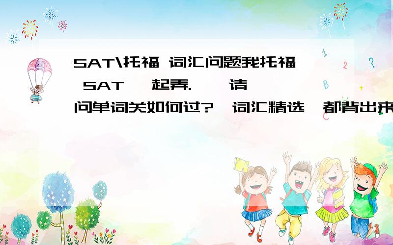 SAT\托福 词汇问题我托福 SAT 一起弄.    请问单词关如何过?《词汇精选》都背出来嘛?  《词以类记》120页之后背吗?猴哥8000- -背吗,BARRON3500 背吗?0 0 还是有更好的组合?我目前背了李笑来2100 和