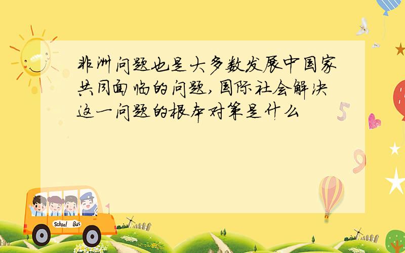 非洲问题也是大多数发展中国家共同面临的问题,国际社会解决这一问题的根本对策是什么