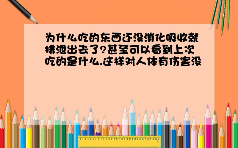 为什么吃的东西还没消化吸收就排泄出去了?甚至可以看到上次吃的是什么.这样对人体有伤害没