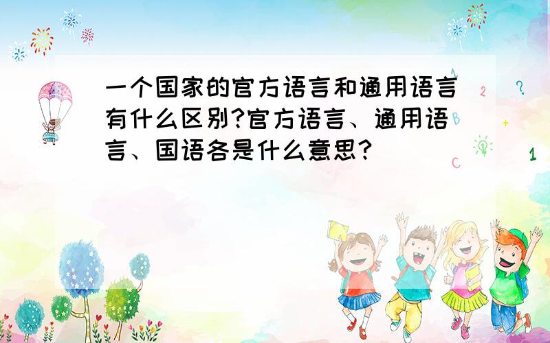 一个国家的官方语言和通用语言有什么区别?官方语言、通用语言、国语各是什么意思?