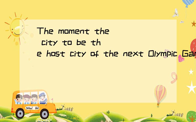 The moment the city to be the host city of the next Olympic Games, the whole world cheered.The moment the city      to be the host city of the next Olympic Games, the whole world cheered. A. declared   B. has been declared  C. has declared D. was dec