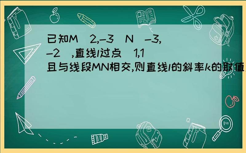 已知M(2,-3)N(-3,-2),直线l过点（1,1）且与线段MN相交,则直线l的斜率k的取值范围是?RT