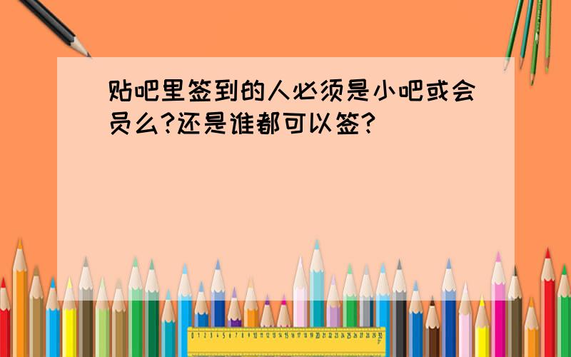 贴吧里签到的人必须是小吧或会员么?还是谁都可以签?