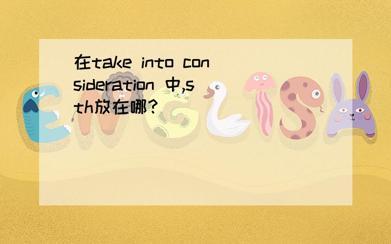 在take into consideration 中,sth放在哪?