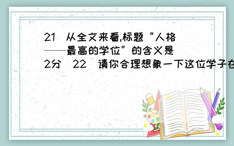 21．从全文来看,标题“人格——最高的学位”的含义是 （2分）22．请你合理想象一下这位学子在开学典礼上面对季老时的心情,并作简要分析.（4分）答：23．能读全文,仿照卡萨尔斯的回答,