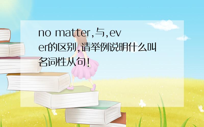 no matter,与,ever的区别,请举例说明什么叫名词性从句!