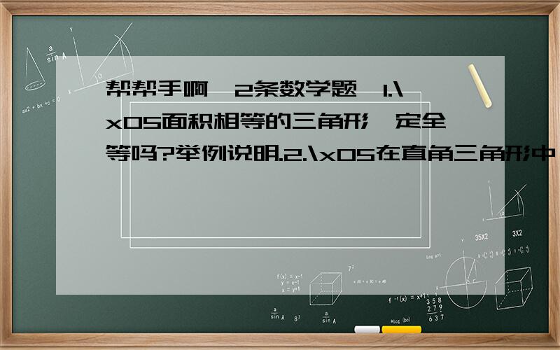 帮帮手啊,2条数学题,1.\x05面积相等的三角形一定全等吗?举例说明.2.\x05在直角三角形中,一个锐角比另一个锐角的3倍还多10°,求这两个锐角的度数.