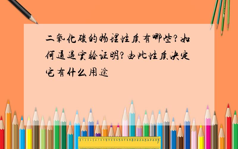 二氧化碳的物理性质有哪些?如何通过实验证明?由此性质决定它有什么用途