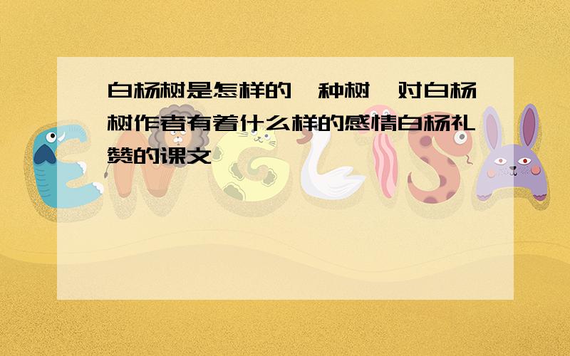 白杨树是怎样的一种树,对白杨树作者有着什么样的感情白杨礼赞的课文