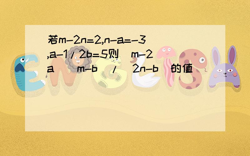 若m-2n=2,n-a=-3,a-1/2b=5则(m-2a)(m-b)/(2n-b)的值