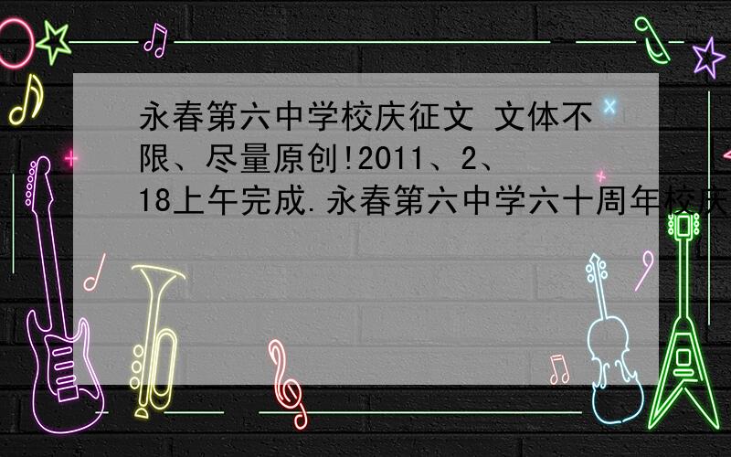 永春第六中学校庆征文 文体不限、尽量原创!2011、2、18上午完成.永春第六中学六十周年校庆最好是诗歌、反正要能充分表达校庆这一主题或者写一下赞颂那些捐资的侨友等等