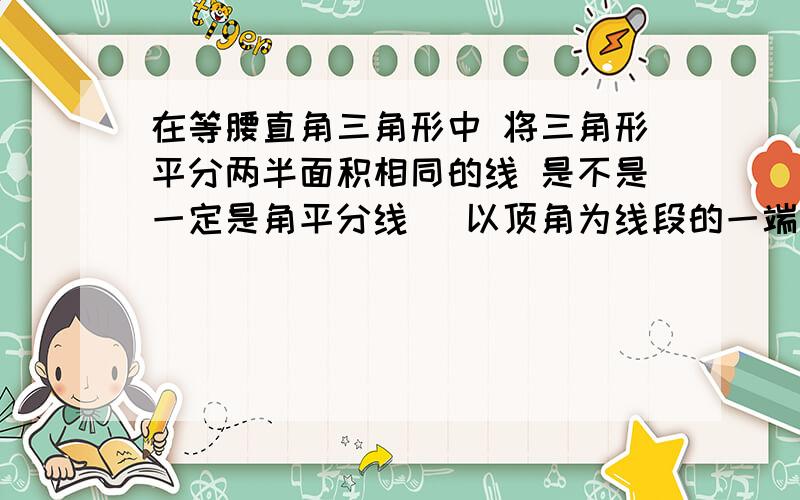 在等腰直角三角形中 将三角形平分两半面积相同的线 是不是一定是角平分线 (以顶角为线段的一端)