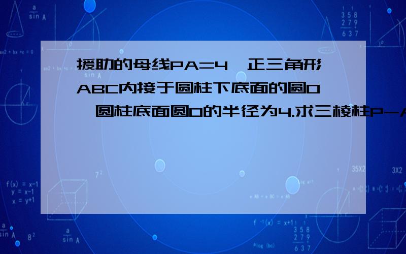 援助的母线PA=4,正三角形ABC内接于圆柱下底面的圆O,圆柱底面圆O的半径为4.求三棱柱P-ABC的体积.