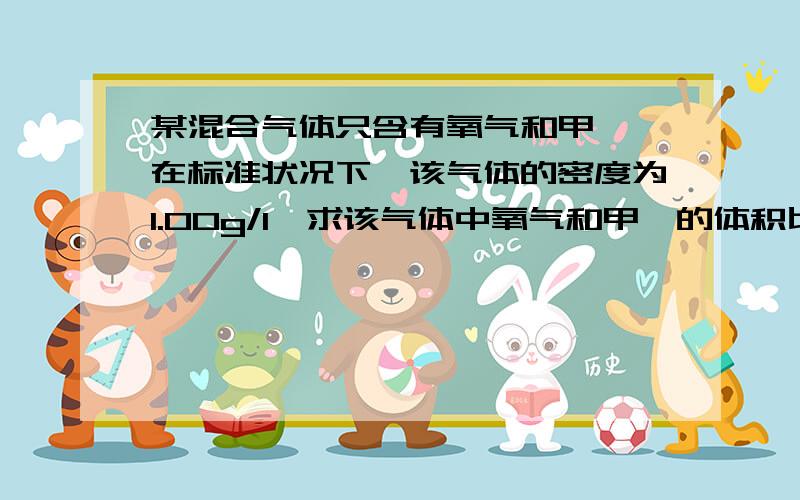 某混合气体只含有氧气和甲烷,在标准状况下,该气体的密度为1.00g/l,求该气体中氧气和甲烷的体积比?能具体点吗?