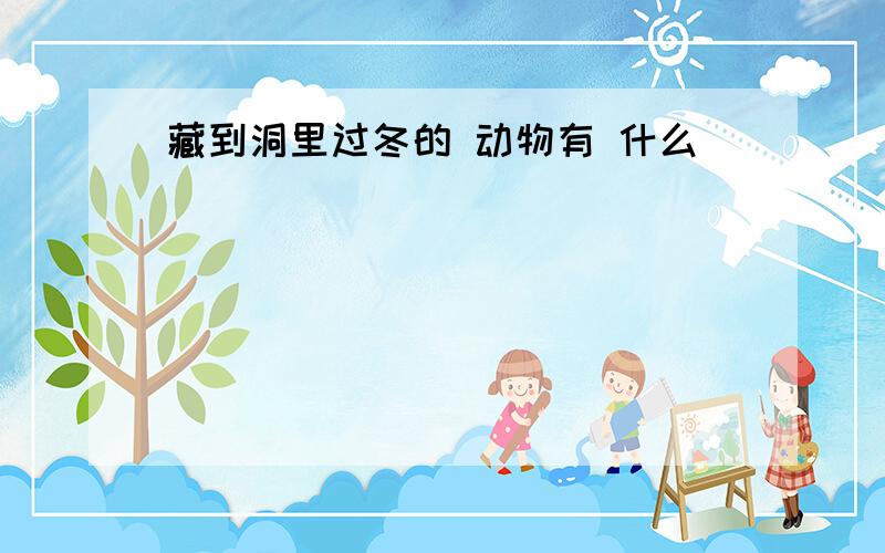 藏到洞里过冬的 动物有 什么