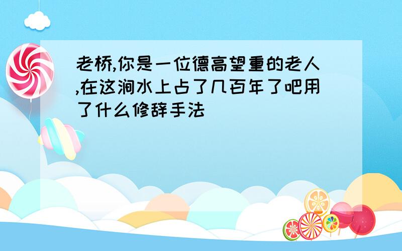 老桥,你是一位德高望重的老人,在这涧水上占了几百年了吧用了什么修辞手法