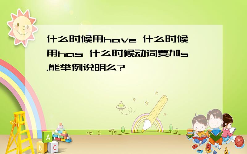 什么时候用have 什么时候用has 什么时候动词要加s.能举例说明么?