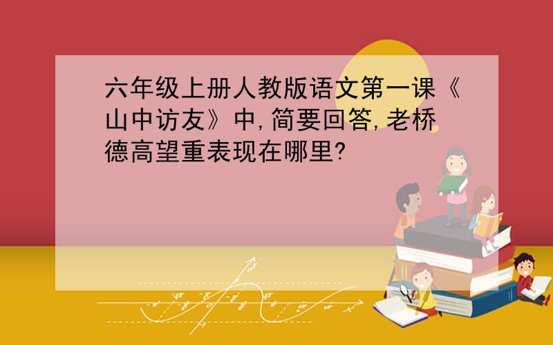 六年级上册人教版语文第一课《山中访友》中,简要回答,老桥德高望重表现在哪里?