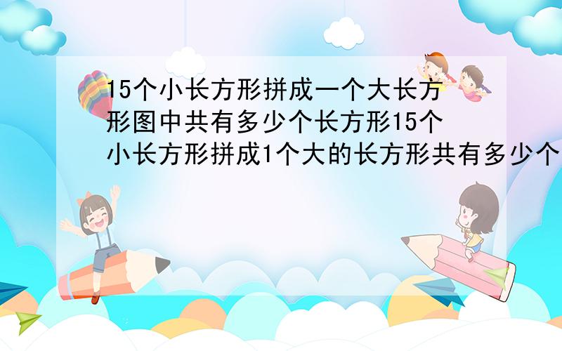 15个小长方形拼成一个大长方形图中共有多少个长方形15个小长方形拼成1个大的长方形共有多少个长方形快点