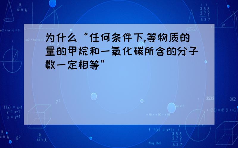 为什么“任何条件下,等物质的量的甲烷和一氧化碳所含的分子数一定相等”