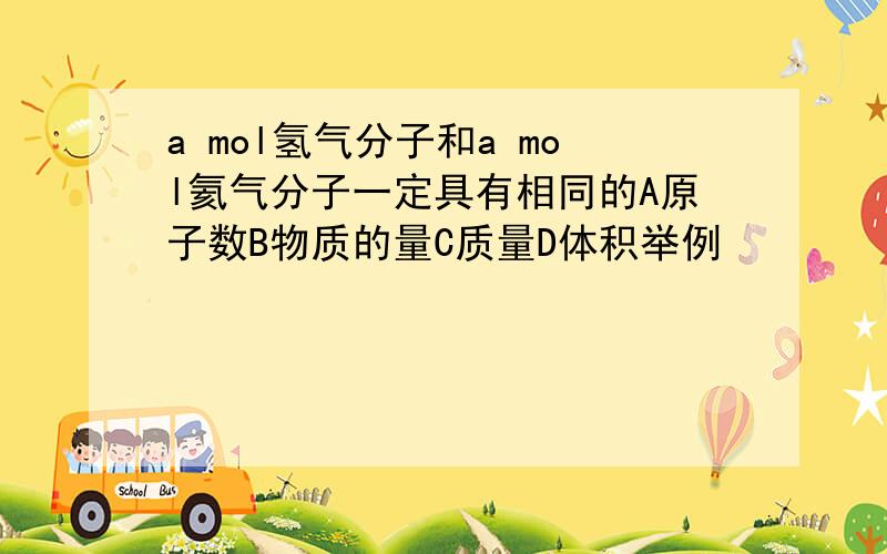 a mol氢气分子和a mol氦气分子一定具有相同的A原子数B物质的量C质量D体积举例