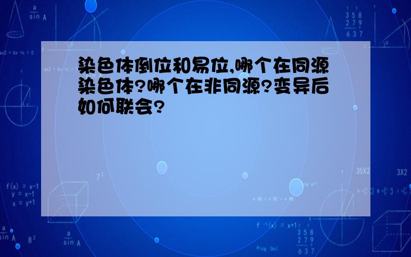 染色体倒位和易位,哪个在同源染色体?哪个在非同源?变异后如何联会?