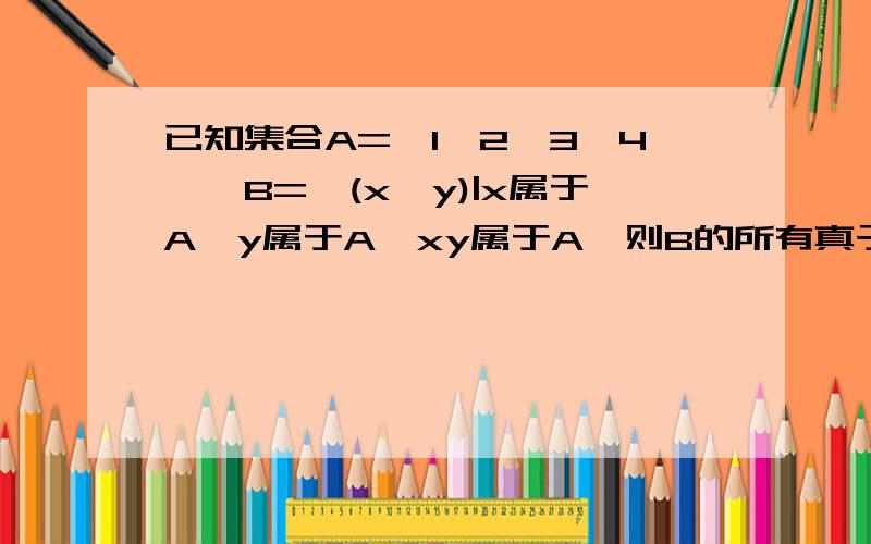 已知集合A={1,2,3,4},B={(x,y)|x属于A,y属于A,xy属于A}则B的所有真子集的个数为