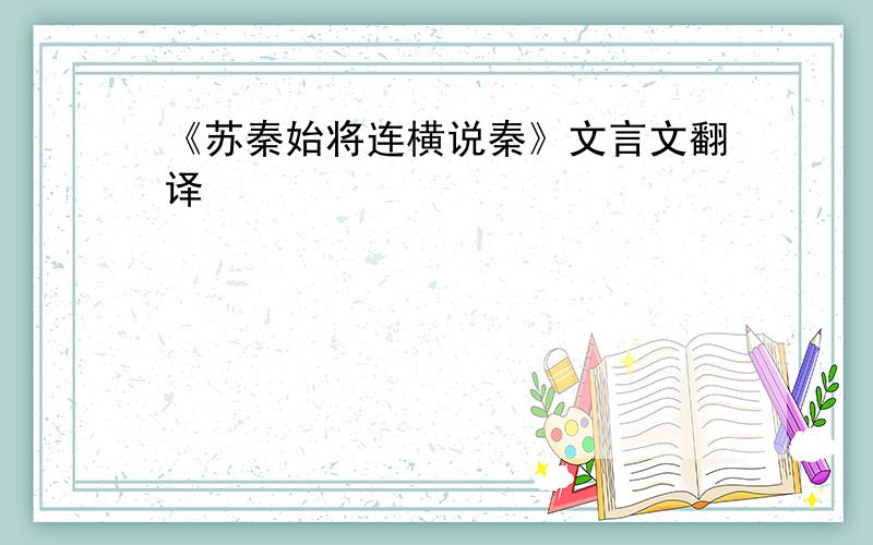 《苏秦始将连横说秦》文言文翻译