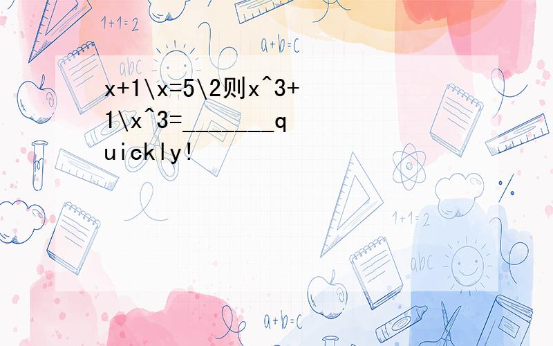 x+1\x=5\2则x^3+1\x^3=_______quickly!