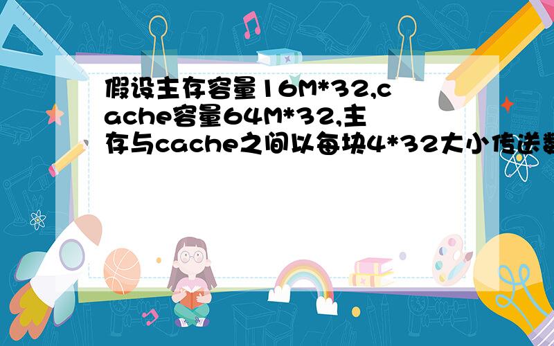 假设主存容量16M*32,cache容量64M*32,主存与cache之间以每块4*32大小传送数据,请确定直接映射方式的有关参