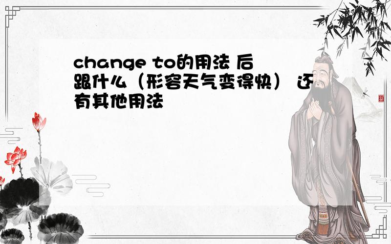 change to的用法 后跟什么（形容天气变得快） 还有其他用法