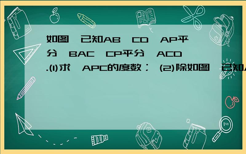 如图,已知AB‖CD,AP平分∠BAC,CP平分∠ACD.(1)求∠APC的度数； (2)除如图,已知AB‖CD,AP平分∠BAC,CP平分∠ACD. (1)求∠APC的度数；   (2)除了图上提示的方法,你还有别的办法吗?