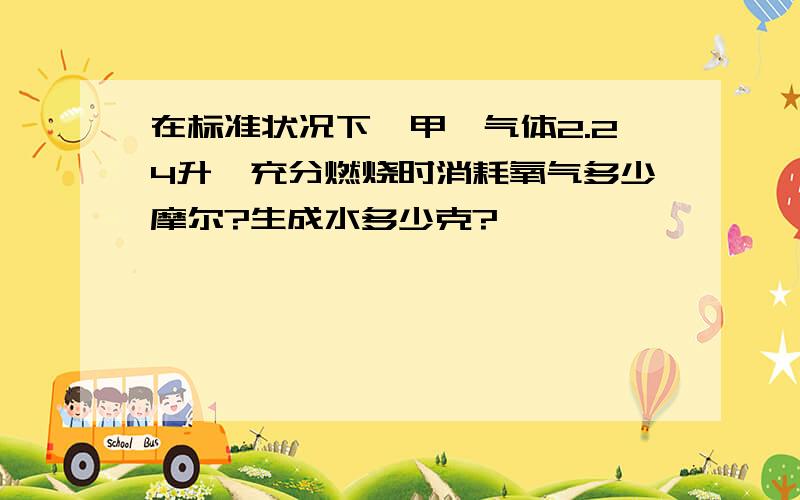 在标准状况下,甲烷气体2.24升,充分燃烧时消耗氧气多少摩尔?生成水多少克?