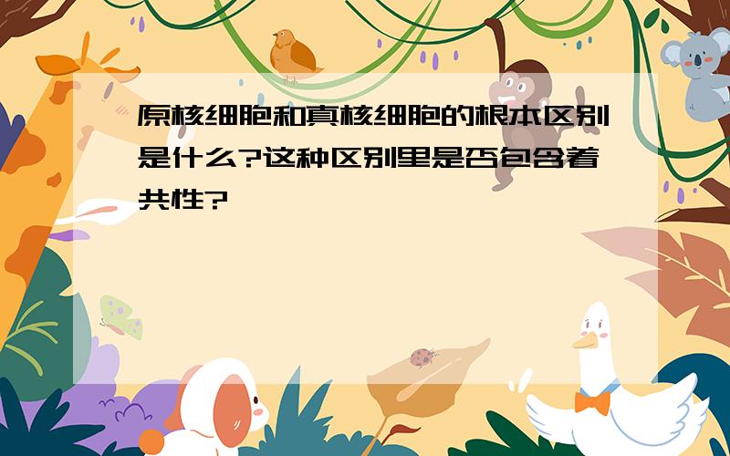 原核细胞和真核细胞的根本区别是什么?这种区别里是否包含着共性?