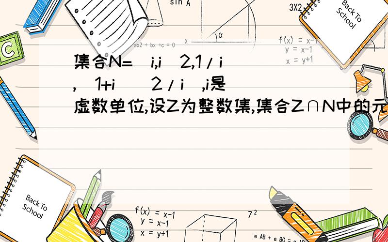 集合N=(i,i^2,1/i,(1+i)^2/i),i是虚数单位,设Z为整数集,集合Z∩N中的元素个数有多少个?分别是哪些?