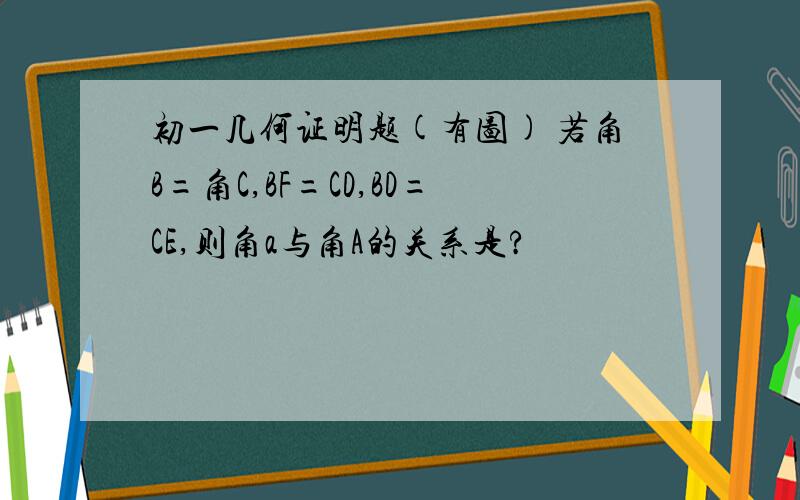 初一几何证明题(有图) 若角B=角C,BF=CD,BD=CE,则角a与角A的关系是?