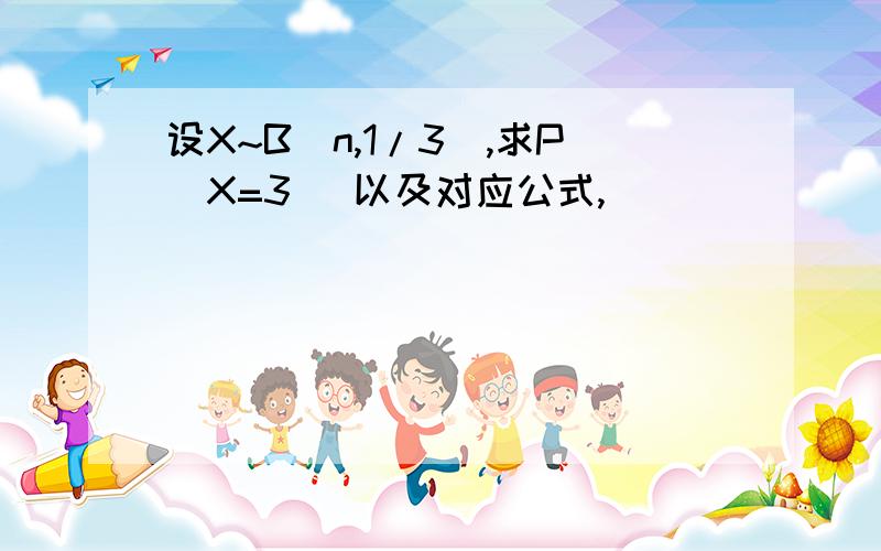 设X~B(n,1/3),求P（X=3） 以及对应公式,