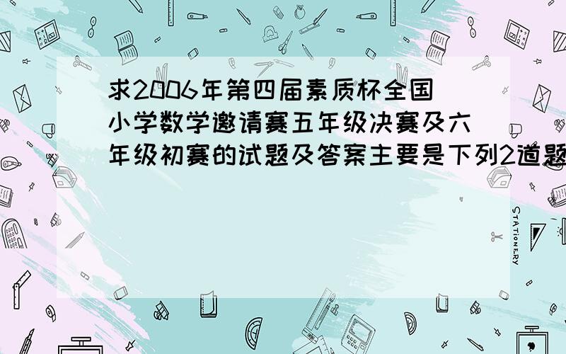 求2006年第四届素质杯全国小学数学邀请赛五年级决赛及六年级初赛的试题及答案主要是下列2道题不知解法：1、一条公交线路上的电车从始发站到终点站,要行驶30分钟,这条线路每5分钟从两