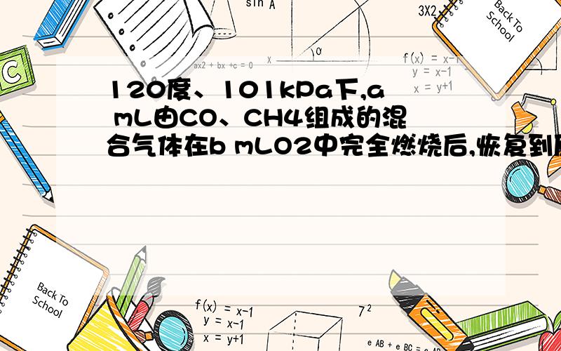 120度、101kPa下,a mL由CO、CH4组成的混合气体在b mLO2中完全燃烧后,恢复到原温度和压强.若燃烧后气体体积缩小了a/4 mL,则a和b关系的数学表示式是______