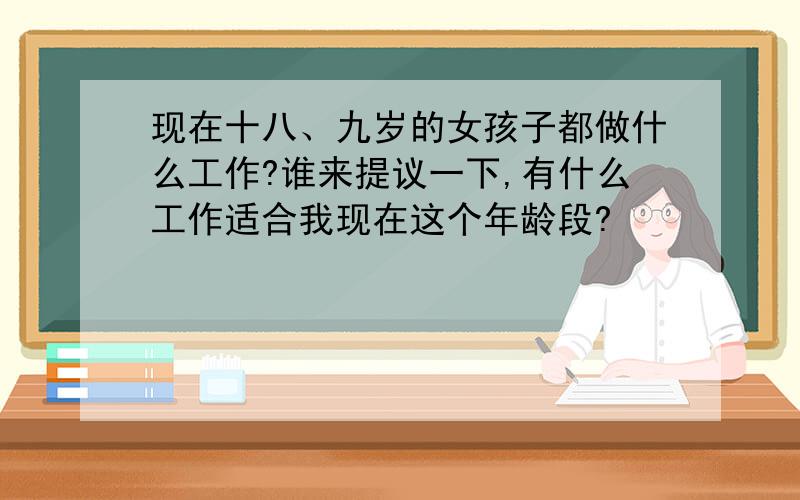 现在十八、九岁的女孩子都做什么工作?谁来提议一下,有什么工作适合我现在这个年龄段?