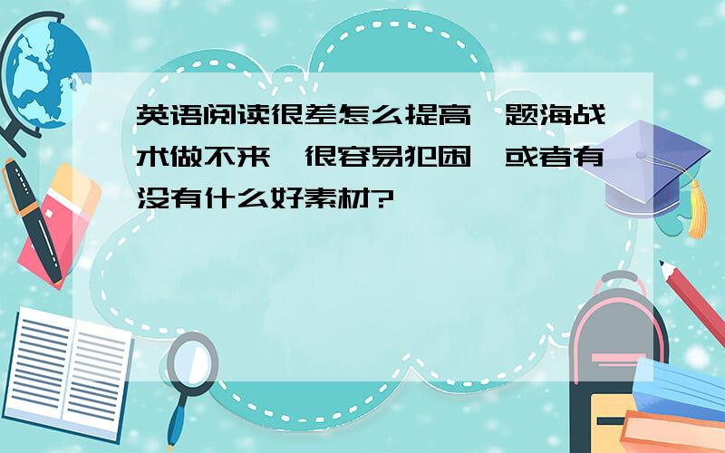 英语阅读很差怎么提高,题海战术做不来,很容易犯困,或者有没有什么好素材?