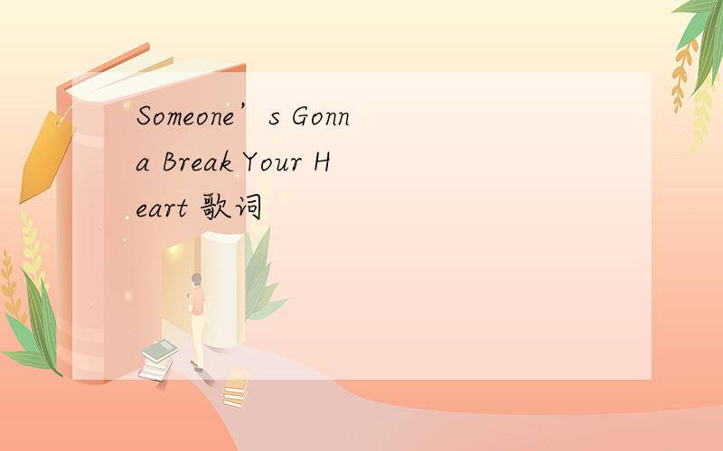 Someone’s Gonna Break Your Heart 歌词