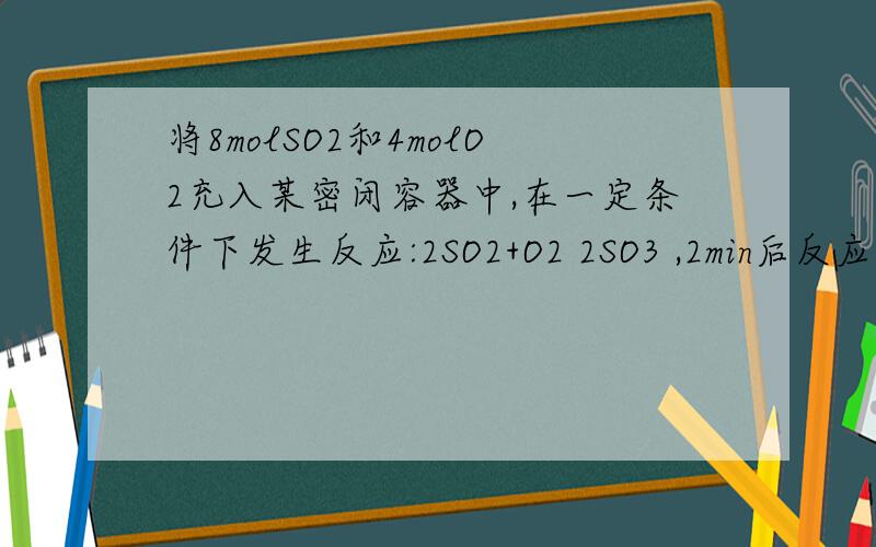 将8molSO2和4molO2充入某密闭容器中,在一定条件下发生反应:2SO2+O2 2SO3 ,2min后反应达到平衡,测得容器中还有0.8molO2.试求:(1)SO2的转化率;(2)平衡混合物中SO3的体积分数.