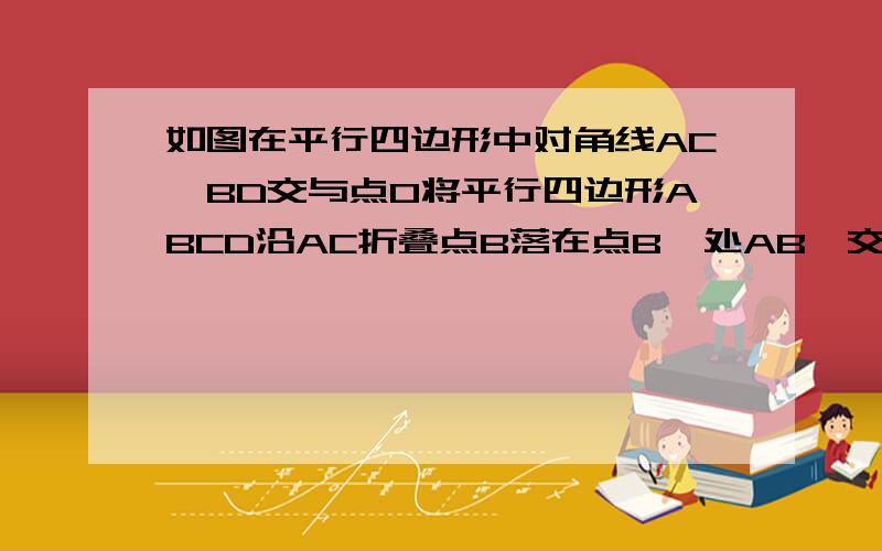 如图在平行四边形中对角线AC,BD交与点O将平行四边形ABCD沿AC折叠点B落在点B'处AB'交DC于点M连接OM请猜测MO与AC的位置关系并给出证明如图在三角形ABC中AB=AC,点D,E,F分别是边AB,BC,AC上的点且四边形