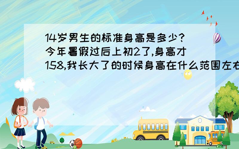 14岁男生的标准身高是多少?今年暑假过后上初2了,身高才158,我长大了的时候身高在什么范围左右?