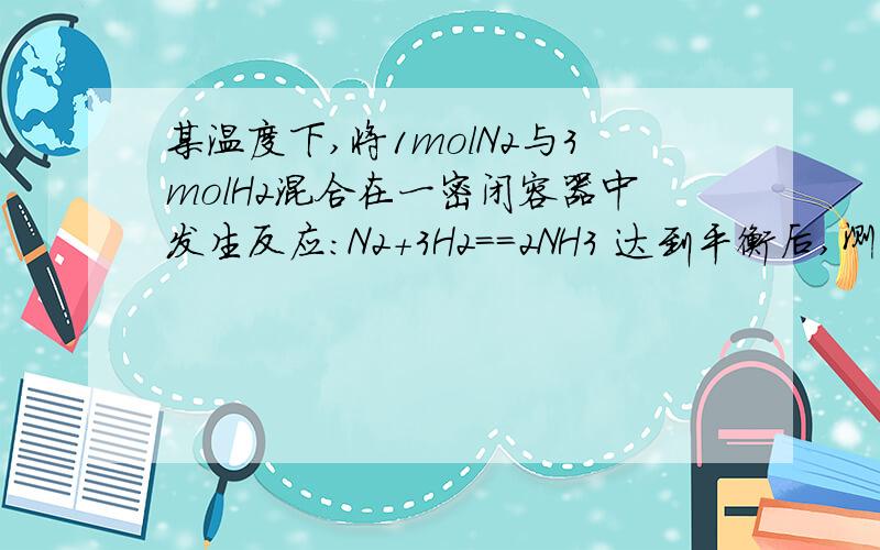 某温度下,将1molN2与3molH2混合在一密闭容器中发生反应：N2+3H2==2NH3 达到平衡后,测的混合气体的密度是相同条件下H2的5倍,是计算1.N2的转化率2.NH3在平衡混合气体中的俄体积分数3.平衡前后容器