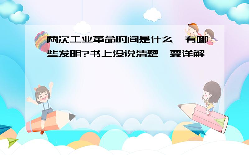 两次工业革命时间是什么,有哪些发明?书上没说清楚,要详解