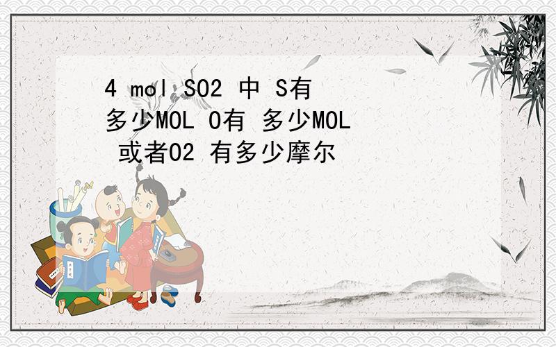 4 mol SO2 中 S有多少MOL O有 多少MOL 或者O2 有多少摩尔